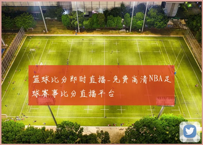 篮球比分即时直播_免费高清NBA足球赛事比分直播平台