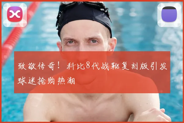 致敬传奇！科比8代战靴复刻版引发球迷抢购热潮