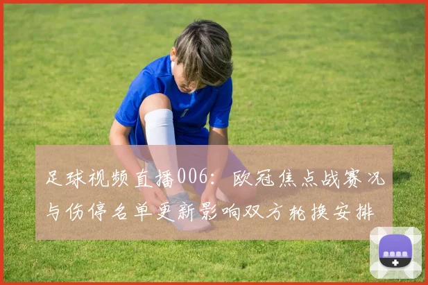 足球视频直播006:欧冠焦点战赛况与伤停名单更新影响双方轮换安排