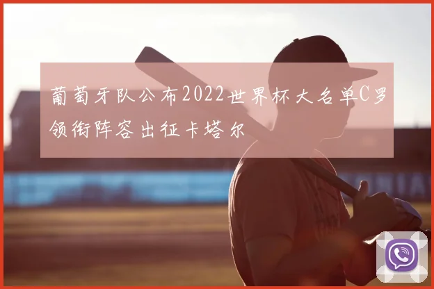 葡萄牙队公布2022世界杯大名单C罗领衔阵容出征卡塔尔