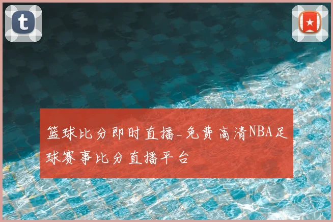 篮球比分即时直播_免费高清NBA足球赛事比分直播平台