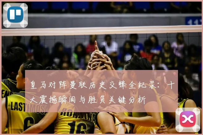 皇马对阵曼联历史交锋全纪录：十大震撼瞬间与胜负关键分析