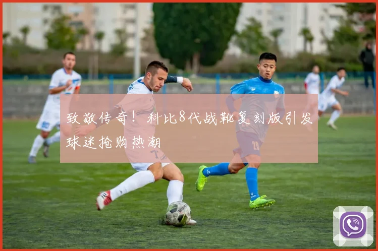 致敬传奇！科比8代战靴复刻版引发球迷抢购热潮