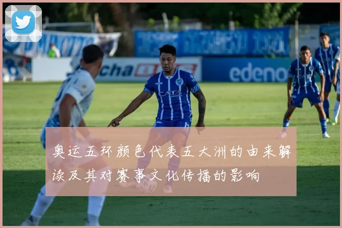 奥运五环颜色代表五大洲的由来解读及其对赛事文化传播的影响