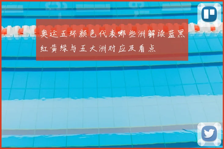 奥运五环颜色代表哪些洲解读蓝黑红黄绿与五大洲对应及看点