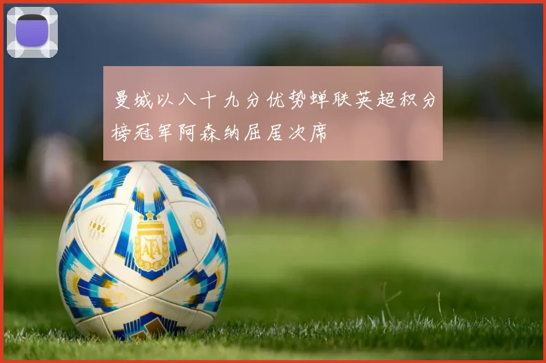 曼城以八十九分优势蝉联英超积分榜冠军阿森纳屈居次席