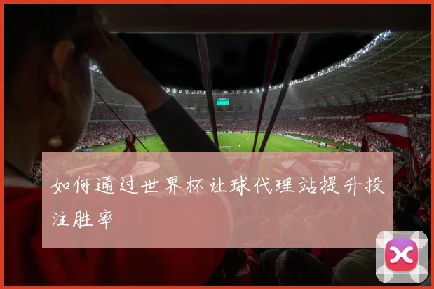 如何通过世界杯让球代理站提升投注胜率
