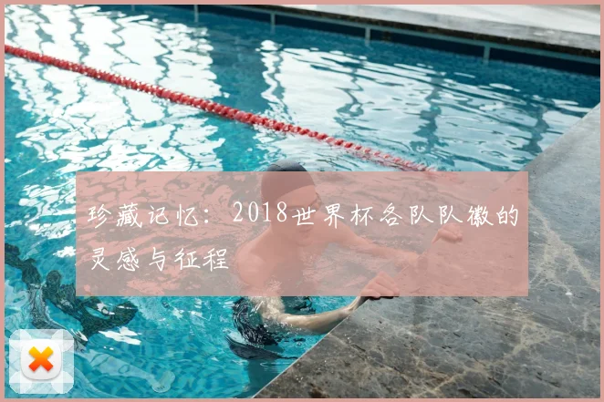 珍藏记忆:2018世界杯各队队徽的灵感与征程