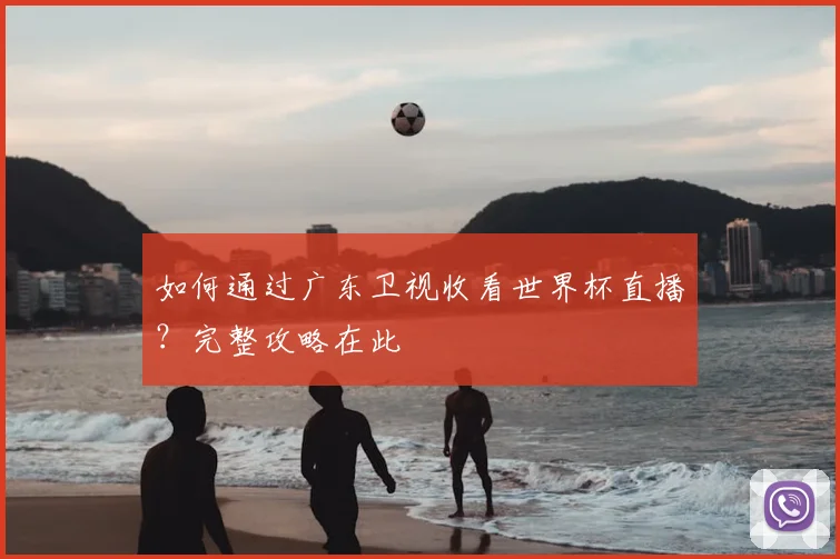 如何通过广东卫视收看世界杯直播？完整攻略在此