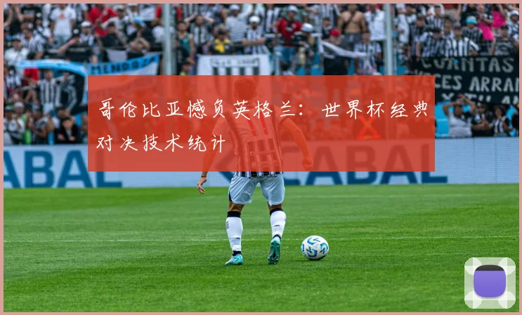 哥伦比亚憾负英格兰：世界杯经典对决技术统计