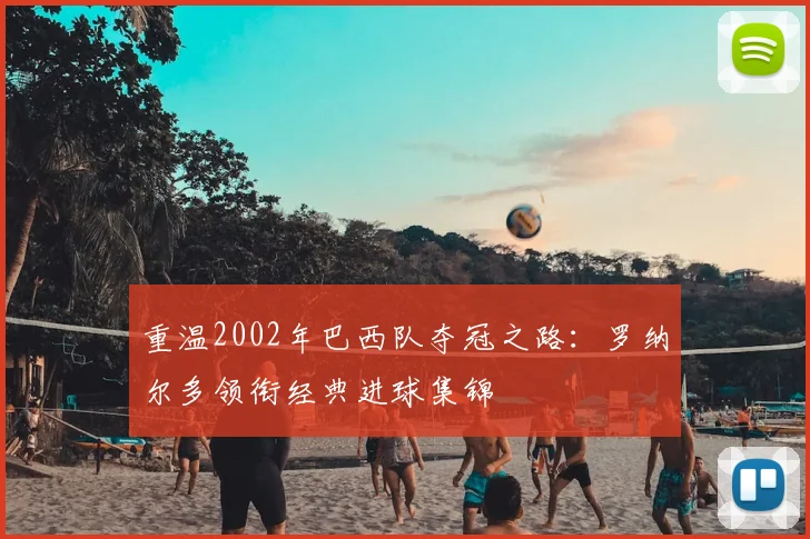 重温2002年巴西队夺冠之路：罗纳尔多领衔经典进球集锦