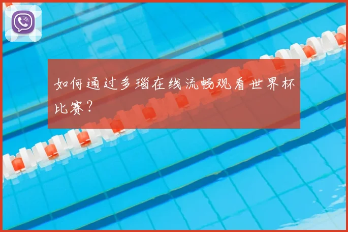 如何通过多瑙在线流畅观看世界杯比赛？
