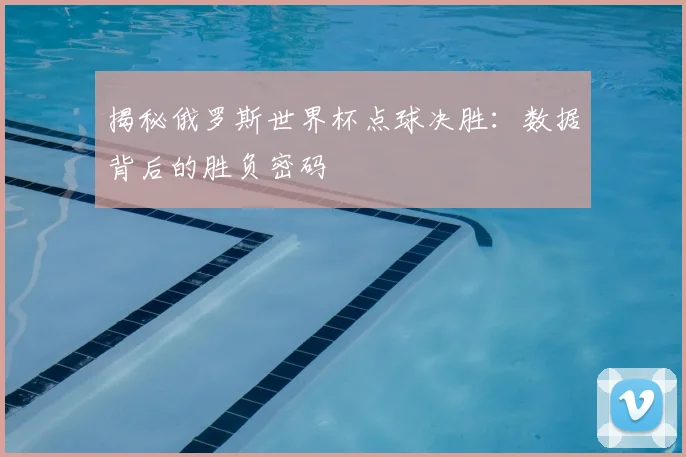 揭秘俄罗斯世界杯点球决胜：数据背后的胜负密码