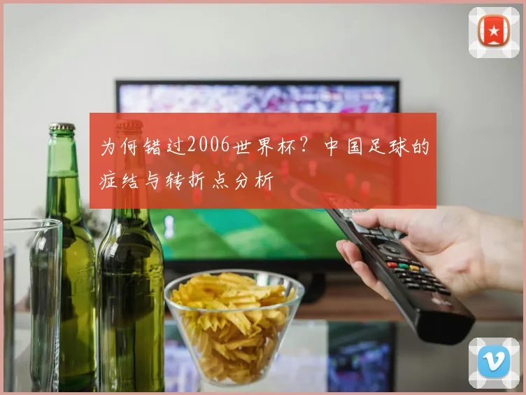 为何错过2006世界杯？中国足球的症结与转折点分析