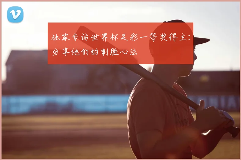 独家专访世界杯足彩一等奖得主:分享他们的制胜心法