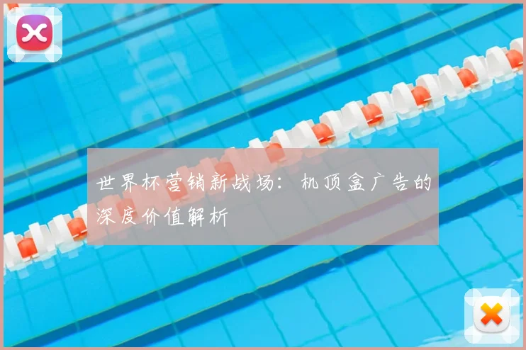 世界杯营销新战场:机顶盒广告的深度价值解析