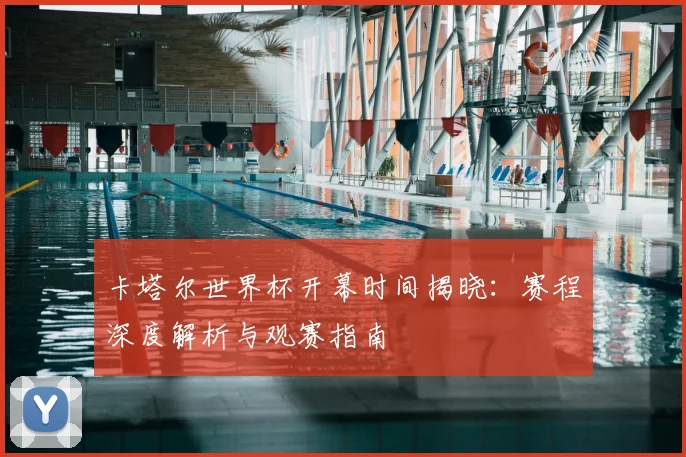 卡塔尔世界杯开幕时间揭晓：赛程深度解析与观赛指南