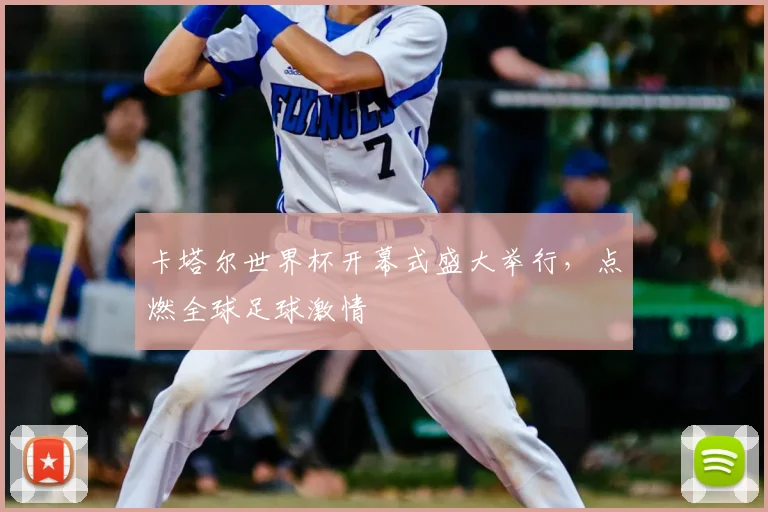 卡塔尔世界杯开幕式盛大举行,点燃全球足球激情