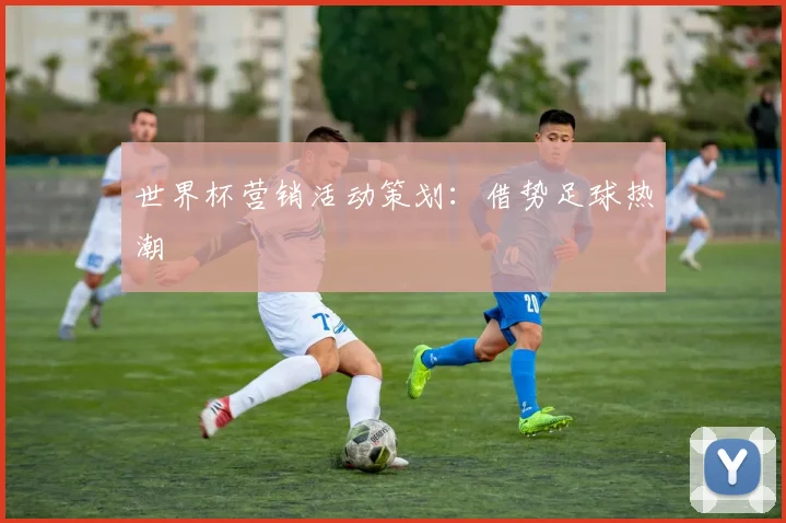 世界杯营销活动策划:借势足球热潮