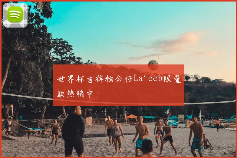 世界杯吉祥物公仔La'eeb限量款热销中