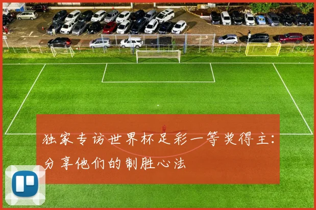 独家专访世界杯足彩一等奖得主:分享他们的制胜心法