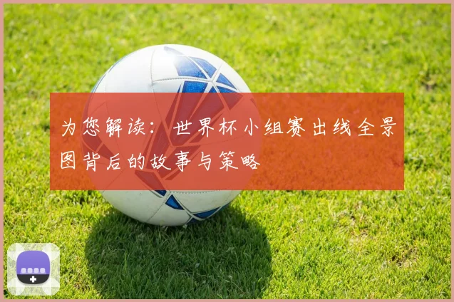 为您解读：世界杯小组赛出线全景图背后的故事与策略