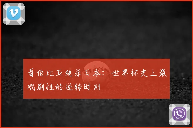哥伦比亚绝杀日本：世界杯史上最戏剧性的逆转时刻