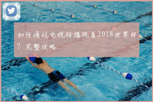 如何通过电视转播观看2018世界杯？完整攻略