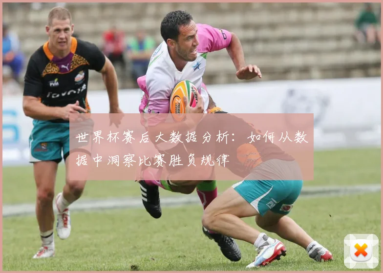 世界杯赛后大数据分析:如何从数据中洞察比赛胜负规律