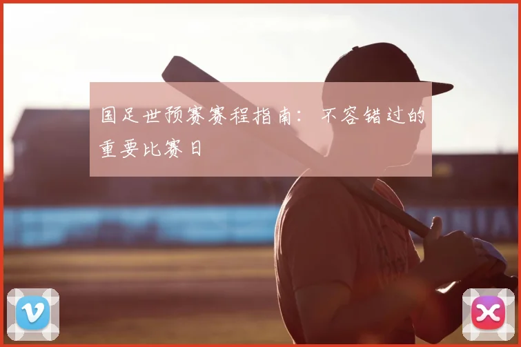 国足世预赛赛程指南：不容错过的重要比赛日