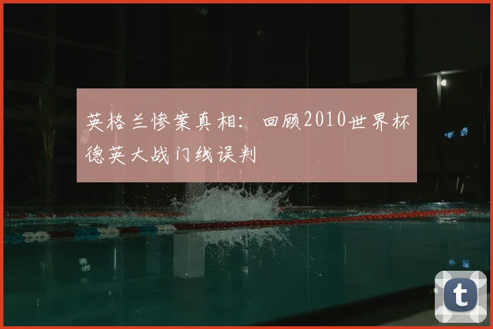 英格兰惨案真相:回顾2010世界杯德英大战门线误判