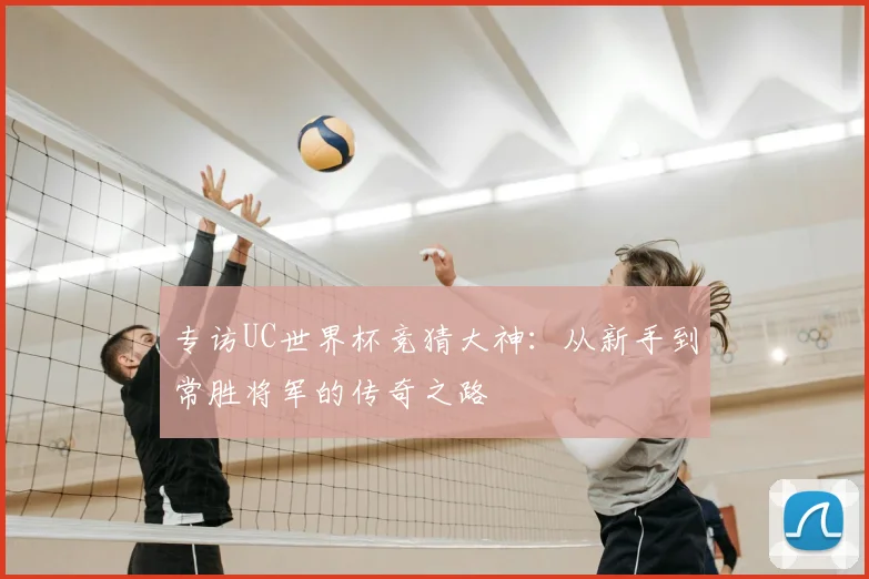 专访UC世界杯竞猜大神:从新手到常胜将军的传奇之路