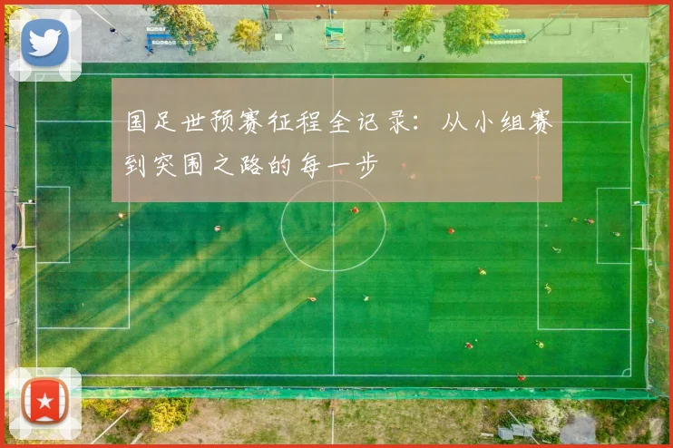 国足世预赛征程全记录：从小组赛到突围之路的每一步