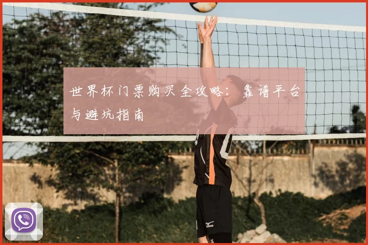 世界杯门票购买全攻略：靠谱平台与避坑指南