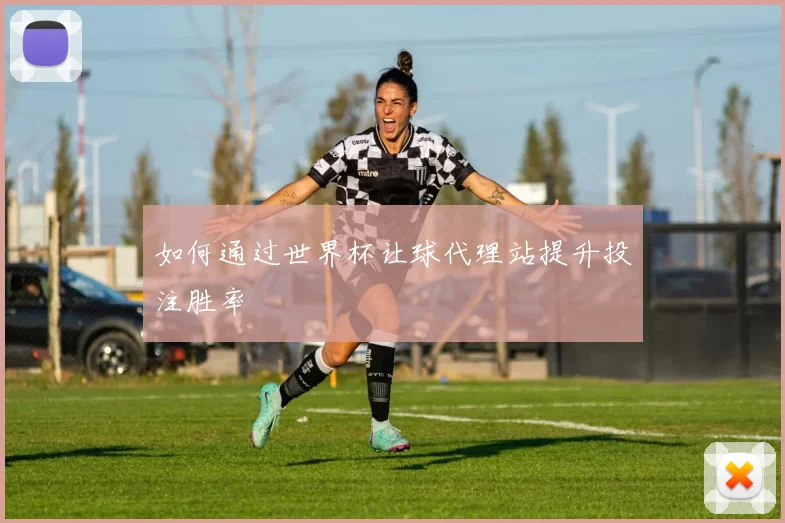 如何通过世界杯让球代理站提升投注胜率